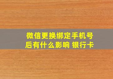 微信更换绑定手机号后有什么影响 银行卡